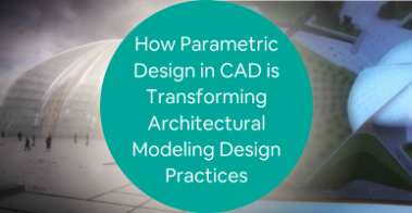 How Parametric Design in CAD is Transforming Architectural Modeling Design Practices
