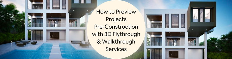 How to Preview Projects Pre-Construction with 3D Flythrough & Walkthrough Services