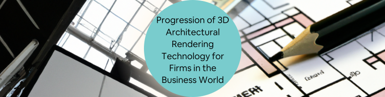 Progression of 3D Architectural Rendering Technology for Firms in the Business World