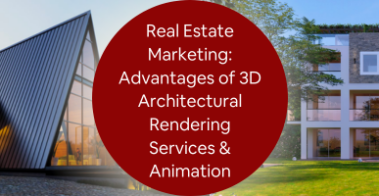 Real Estate Marketing: Advantages of 3D Architectural Rendering Services & Animation