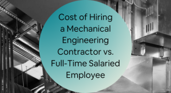 The Cost of Hiring a Mechanical Engineering Contractor vs. Full-Time Salaried Employee: Full Breakdown