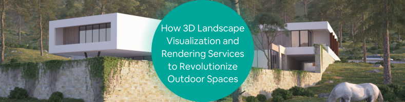 How 3D Landscape Visualization and Rendering Services to Revolutionize Outdoor Spaces