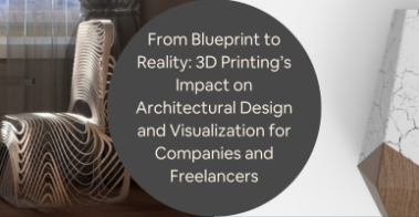 From Blueprint to Reality 3D Printings Impact on Architectural Design and Visualization for Companies and Freelancers