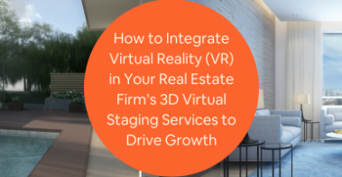 How to Integrate Virtual Reality VR in Your Real Estate Firms 3D Virtual Staging Services to Drive Growth