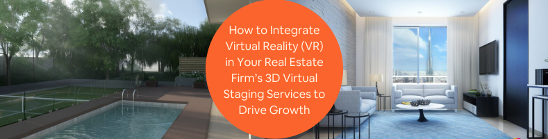 How to Integrate Virtual Reality VR in Your Real Estate Firms 3D Virtual Staging Services to Drive Growth