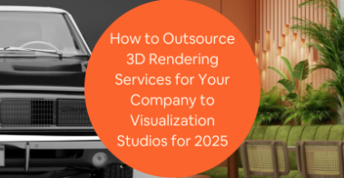 How to Outsource 3D Rendering Services for Your Company to Visualization Studios for 2025