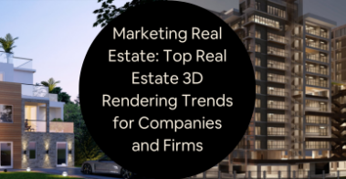 Marketing Real Estate Top Real Estate 3D Rendering Trends for Companies and Firms