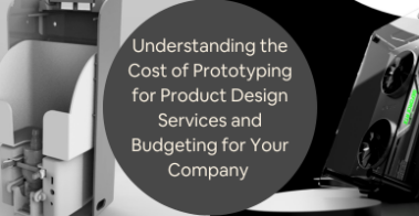 Understanding the Cost of Prototyping for Product Design Services and Budgeting for Your Company