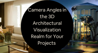 Camera Angles in the 3D Architectural Visualization Realm for Your Projects 