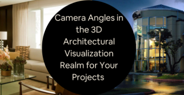 Camera Angles in the 3D Architectural Visualization Realm for Your Projects