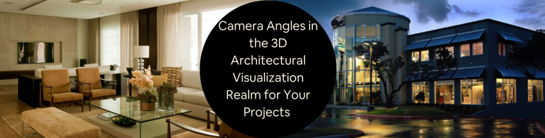 Camera Angles in the 3D Architectural Visualization Realm for Your Projects