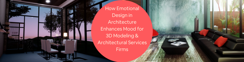 How Emotional Design in Architecture Enhances Mood for 3D Modeling Architectural Services Firms
