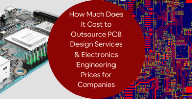 How Much Does It Cost to Outsource PCB Design Services Electronics Engineering Prices for Companies