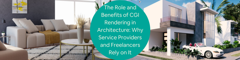 The Role and Benefits of CGI Rendering in Architecture Why Service Providers and Freelancers Rely on It