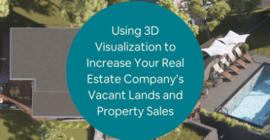 Using 3D Visualization to Increase Your Real Estate Companys Vacant Lands and Property Sales