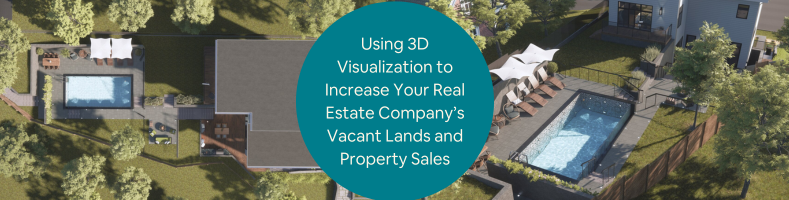 Using 3D Visualization to Increase Your Real Estate Companys Vacant Lands and Property Sales