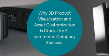 Why 3D Product Visualization and Asset Customization is Crucial for E-commerce Company Success