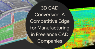 3D CAD Conversion A Competitive Edge for Manufacturing in Freelance CAD Companies