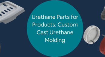 Designing and Developing Custom Urethane Parts for Custom Products: Custom Cast Urethane Molding