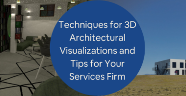 Techniques for 3D Architectural Visualizations and Tips for Your Services Firm