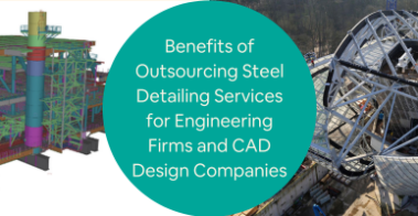 Benefits of Outsourcing Steel Detailing Services for Engineering Firms and CAD Design Companies