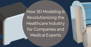 How 3D Modeling Is Revolutionizing the Healthcare Industry for Companies and Medical Experts