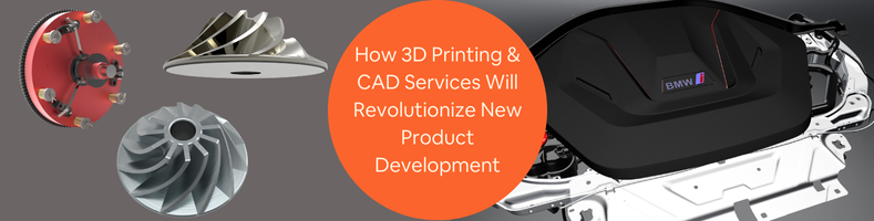 How 3D Printing CAD Services Will Revolutionize New Product Development at Your Company