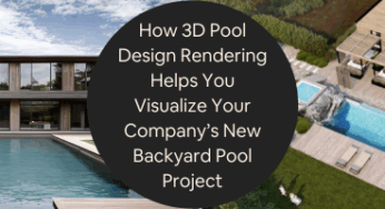 How 3D Pool Design Rendering Helps You Visualize Your Company’s New Backyard Pool Project